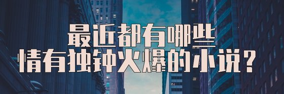 最近都有哪些情有獨鍾火爆的小說？